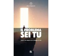 IL PROBLEMA SEI TU: Quello che nessuno ha il coraggio di dirti