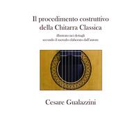 Il procedimento costruttivo della chitarra classica. Libro illustrato nei dettagli secondo il metodo elaborato dall'autore. Ediz. a spirale
