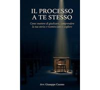 Il Processo a Te Stesso: Come smettere di giudicarti, comprendere la tua storia e ricominciare a scegliere