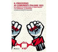Il processo ai comunisti italiani 1923. Gli arresti e l'istruttoria, il dibattimento e le arringhe, la sentenza