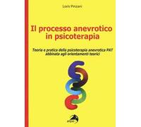 Il processo anevrotico in psicoterapia. Teoria e pratica della psicoterapia anevrotica PAT abbinata agli orientamenti teorici