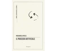 Il processo artificiale. un ragionevole dubbio sugli algoritmi in tribunale. Ediz. critica