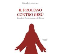 Il processo contro Gesù: Secondo il Diritto romano e la Bibbia