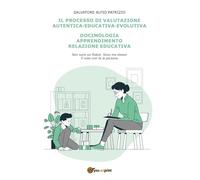 Il processo di valutazione autentica-educativa-evolutiva. Docimologia, apprendimento, relazione educativa
