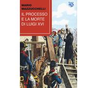 Il processo e la morte di Luigi XVI [Paperback] [Mar 16, 2022] Mazzucchelli, Mar