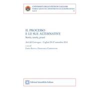 Il processo e le sue alternative. Storia, teoria, prassi. Atti del Convegno (Cagliari, 25-27 settembre 2014)
