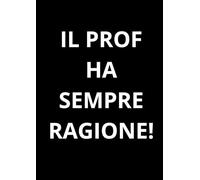 IL PROF HA SEMPRE RAGIONE!: Taccuino per appunti. Quaderno divertente a righe | Idea regalo per amico, collega, capo, familiare | Idea per Natale, ... per un collega. Umorismo da ufficio. Quaderno