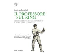 Il professore sul ring. Perché gli uomini combattono e a noi piace guardar...