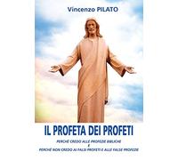 Il profeta dei profeti. Perché credo alle profezie bibliche e perché non credo ai falsi profeti e alle false profezie