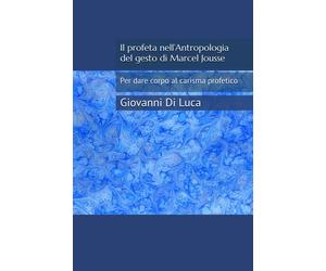 Il profeta nellAntropologia del gesto di Marcel Jousse: Per dare corpo al...