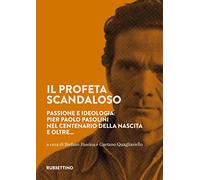 Il profeta scandaloso. Passione e ideologia: Pier Paolo Pasolini nel centenario della nascita e oltre...