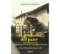 Il profumo del pane. Nella bassa friulana attraverso le vicende dei mulinâ...