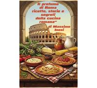 Il profumo di Roma ricette, storie e segreti della cucina romana: "Roma non si visita, si mangia."