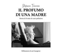 Il profumo di una madre. Storia di 8 mesi di cure palliative - [La Forgia Press]