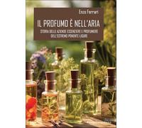 Il profumo è nell’aria. Storia delle aziende essenziere e profumiere dell'estremo Ponente ligure