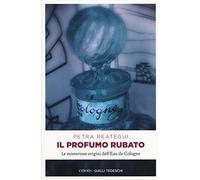 Il profumo rubato. Le misteriose origini dell'Eau de Cologne