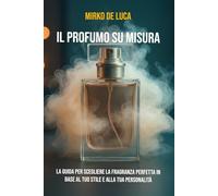 Il Profumo su Misura: La guida per scegliere la fragranza perfetta in base al tuo stile e alla tua personalità