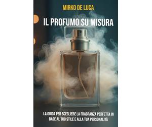 Il Profumo su Misura: La guida per scegliere la fragranza perfetta in base al tuo stile e alla tua personalità