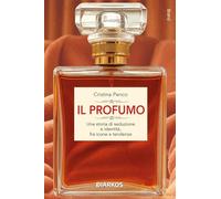 Il profumo. Una storia di seduzione e identità, fra icone e tendenze