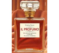 Il profumo. Una storia di seduzione e identità, fra icone e tendenze