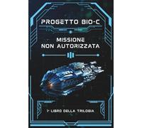 Il Progetto Bio-C: La Missione Non Autorizzata - Avventura Spaziale per Ragazzi (9-12 anni): 1° libro della Trilogia Sci-Fi che unisce Scienza, ... Per chi Sogna di Esplorare l'Universo!