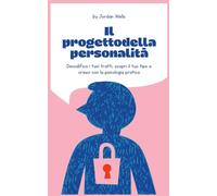 Il progetto della personalità: Decodifica i tuoi tratti, scopri il tuo tipo e cresci con la psicologia pratica