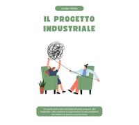 IL PROGETTO INDUSTRIALE: Una guida pratica alla psicologia del posto di lavoro, alla leadership e alla creazione di organizzazioni ad alte prestazioni che mettono le persone al primo posto