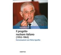 Il progetto nucleare italiano (1952-1964). Conversazioni con Felice Ippolito