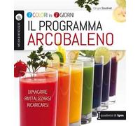 Il programma arcobaleno. 7 colori in 7 giorni. Dimagrire Rivitalizzarsi Ricaricarsi