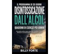 IL PROGRAMMA DI 30 GIORNI DISINTOSSICAZIONE DALL'ALCOL QUADERNO DI ESERCIZI PER UOMINI: Una guida pratica passo passo per smettere di bere, ritrovare la concentrazione e recuperare la salute