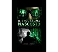 Il programma nascosto: Come riconoscere e cambiare schemi mentali, pensieri automatici e convinzioni limitanti per riprendere il controllo delle tue scelte e della tua vita