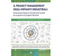 Il project managemente impianti industriali. Guida pratica basata su 10 argomenti cardine per la gestione di progetti industriali