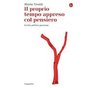 Il proprio tempo appreso col pensiero. Scritto politico postumo - Tronti Mario