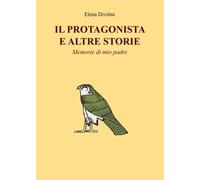 Il Protagonista e altre storie - Memorie di mio padre di Elena Divitini, 2022,