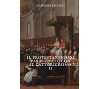 Il Protestantesimo paragonato con il Cattolicesimo: Tomo 2
