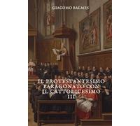 Il Protestantesimo paragonato con il Cattolicesimo: Tomo 3