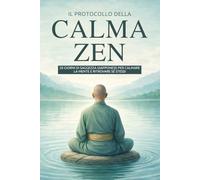 Il Protocollo della Calma Zen: 28 Giorni di Saggezza Giapponese per Calmare la Mente e Ritrovare sé Stessi