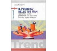 Il pubblico nelle tue mani. Tecniche ed abilità per tenere con successo discorsi e presentazioni