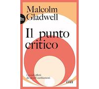 Libri Malcolm Gladwell - Il Punto Critico. I Grandi Effetti Dei Piccoli Cambiame