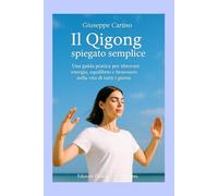 Il Qigong spiegato semplice: Una guida pratica per ritrovare energia, equilibrio e benessere nella vita di tutti i giorni