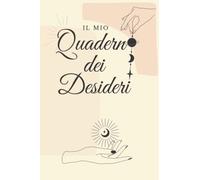 Il Quaderno dei Desideri: L'essenziale quaderno per mettere in pratica la tecnica dei 101 Desideri