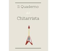 Il Quaderno del Chitarrista: Il Libro adatto ad ogni Musicista, per tutti i tipi di Chitarra: Fogli con Tabs, pentagrammati con Tabs, schede box accordi e schede per il tuo Canzoniere
