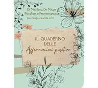 Il Quaderno delle Affermazioni positive: A cura di Marilena De Micco Psicologa e Psicoterapeuta