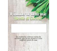 Il Quaderno delle mie Ricette di Cucina: Un ricettario rubrica vuoto da scrivere, per le tue ricette e i tuoi migliori piatti di casa