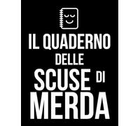 Il Quaderno delle Scuse di Merda: 60 scuse di merda pronte all'uso per cavarsela a lavoro, in coppia e nella vita sociale con ironia.