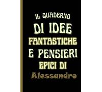 il quaderno di idee fantastiche e pensieri epici di Alessandro: Bellissimo regalo per ragazzi e uomini con il nome Alessandro un taccuino a righe personalizzato per Alessandro