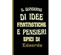 il quaderno di idee fantastiche e pensieri epici di Edoardo: Bellissimo regalo per ragazzi e uomini con il nome Edoardo un taccuino a righe personalizzato per Edoardo