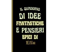 il quaderno di idee fantastiche e pensieri epici di Elia: Bellissimo regalo per ragazzi e uomini con il nome Elia un taccuino a righe personalizzato per Elia