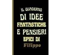 il quaderno di idee fantastiche e pensieri epici di Filippo: Bellissimo regalo per ragazzi e uomini con il nome Filippo un taccuino a righe personalizzato per Filippo