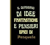 il quaderno di idee fantastiche e pensieri epici di Pasquale: Bellissimo regalo per ragazzi e uomini con il nome Pasquale un taccuino a righe personalizzato per Pasquale
